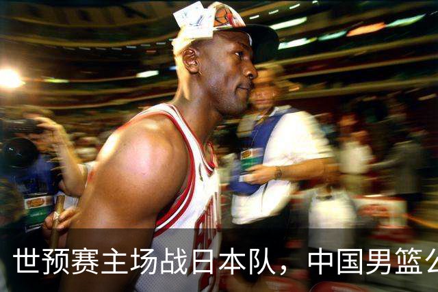 世预赛主场战日本队，中国男篮公布12人名单，杨瀚森、徐昕等在列