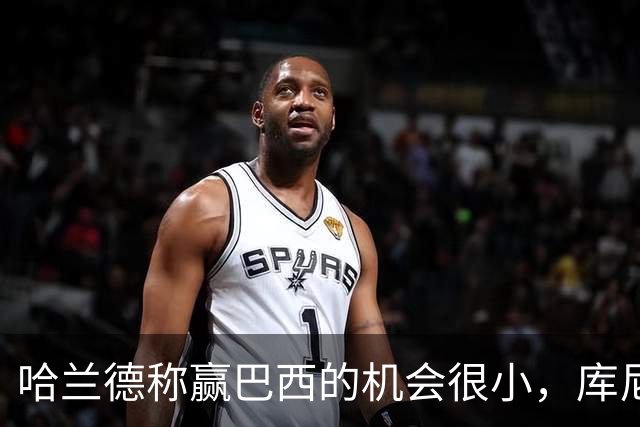 哈兰德称赢巴西的机会很小，库尼亚：我们绝不会因此掉以轻心