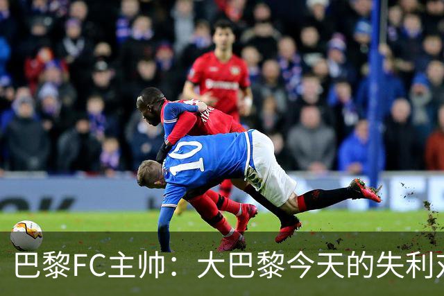 巴黎FC主帅：大巴黎今天的失利对他们是好事，祝他们赢得欧冠