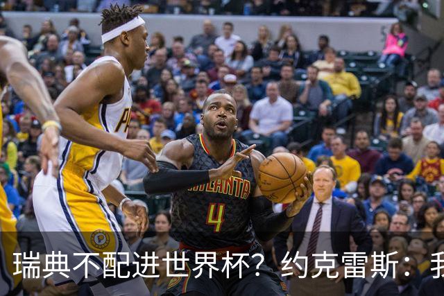 瑞典不配进世界杯？约克雷斯：我们凭实力进的，首战就5-1赢了