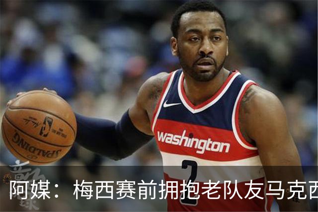 阿媒：梅西赛前拥抱老队友马克西·洛佩斯，后者激动落泪