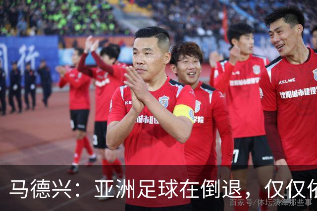 马德兴：亚洲足球在倒退，仅仅依靠外援和资本救不了亚洲足球